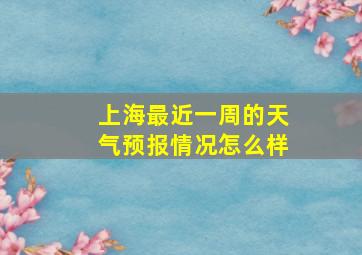 上海最近一周的天气预报情况怎么样