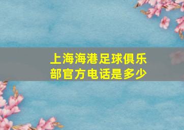 上海海港足球俱乐部官方电话是多少