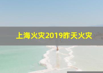 上海火灾2019昨天火灾