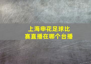 上海申花足球比赛直播在哪个台播