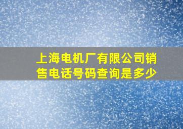 上海电机厂有限公司销售电话号码查询是多少