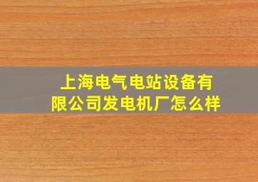 上海电气电站设备有限公司发电机厂怎么样