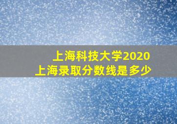 上海科技大学2020上海录取分数线是多少