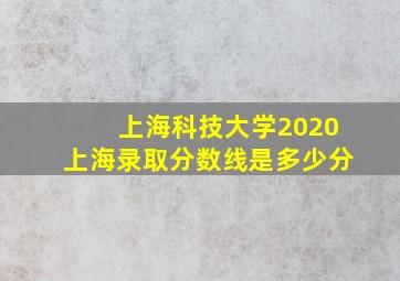 上海科技大学2020上海录取分数线是多少分