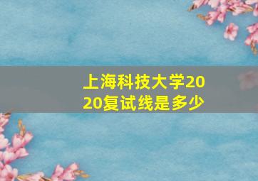 上海科技大学2020复试线是多少