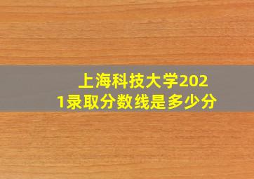 上海科技大学2021录取分数线是多少分