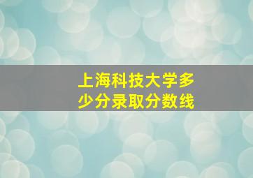 上海科技大学多少分录取分数线