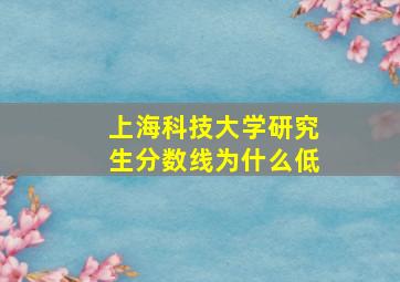 上海科技大学研究生分数线为什么低