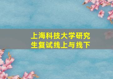 上海科技大学研究生复试线上与线下