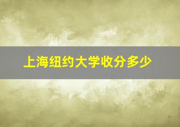 上海纽约大学收分多少