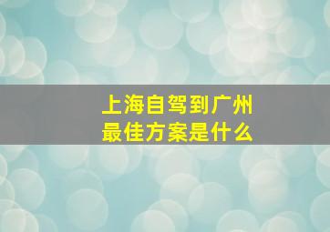 上海自驾到广州最佳方案是什么