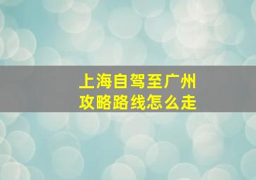 上海自驾至广州攻略路线怎么走