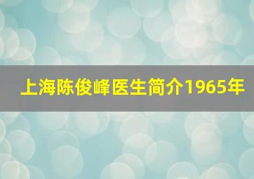 上海陈俊峰医生简介1965年