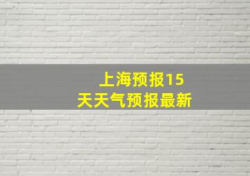 上海预报15天天气预报最新