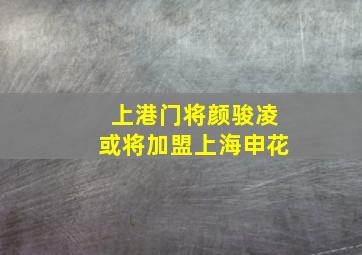 上港门将颜骏凌或将加盟上海申花