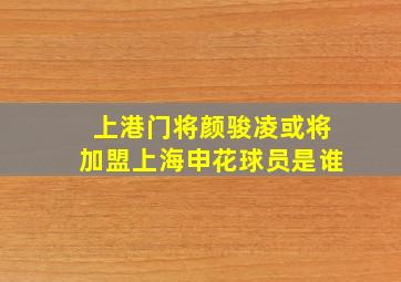 上港门将颜骏凌或将加盟上海申花球员是谁