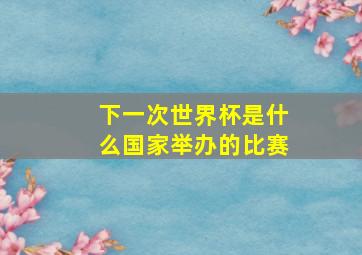 下一次世界杯是什么国家举办的比赛