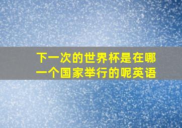 下一次的世界杯是在哪一个国家举行的呢英语