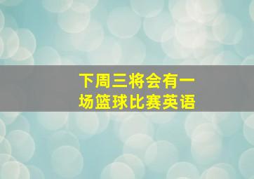 下周三将会有一场篮球比赛英语