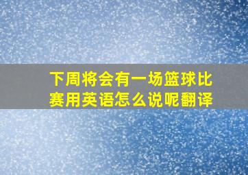 下周将会有一场篮球比赛用英语怎么说呢翻译