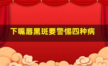 下嘴唇黑斑要警惕四种病