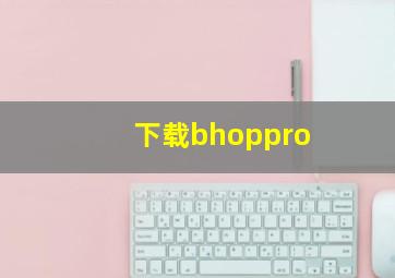 下载bhoppro