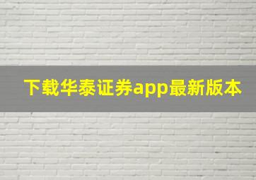 下载华泰证券app最新版本