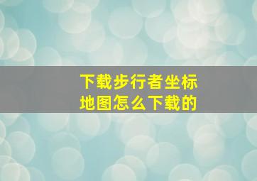 下载步行者坐标地图怎么下载的