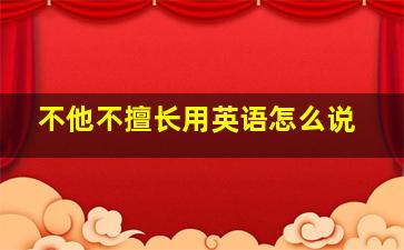 不他不擅长用英语怎么说