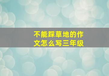 不能踩草地的作文怎么写三年级