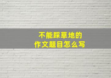 不能踩草地的作文题目怎么写