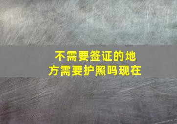 不需要签证的地方需要护照吗现在