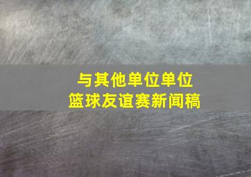 与其他单位单位篮球友谊赛新闻稿