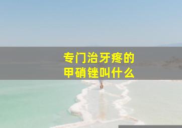 专门治牙疼的甲硝锉叫什么