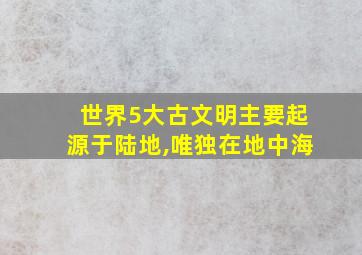 世界5大古文明主要起源于陆地,唯独在地中海