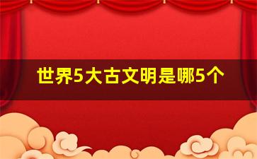 世界5大古文明是哪5个