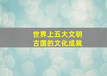 世界上五大文明古国的文化成就