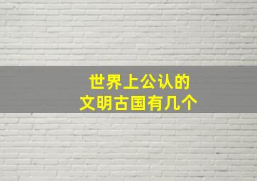 世界上公认的文明古国有几个