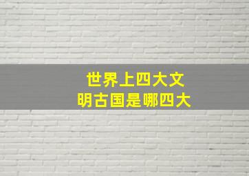 世界上四大文明古国是哪四大