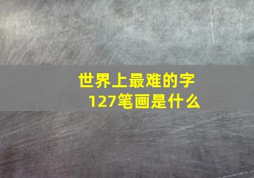 世界上最难的字127笔画是什么