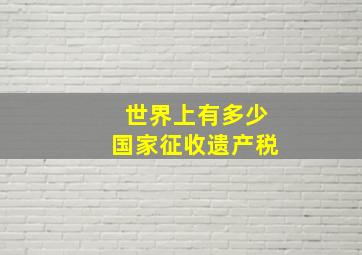 世界上有多少国家征收遗产税