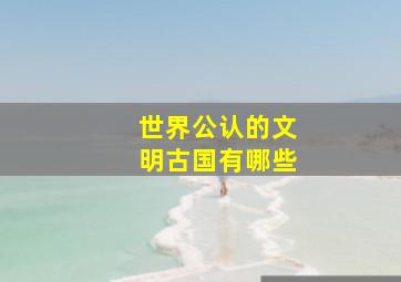 世界公认的文明古国有哪些