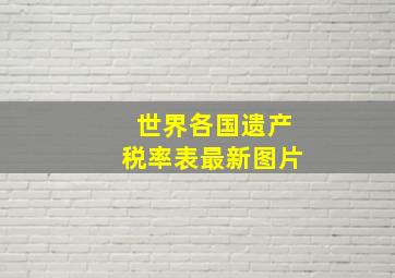 世界各国遗产税率表最新图片