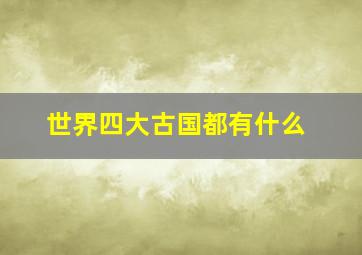 世界四大古国都有什么