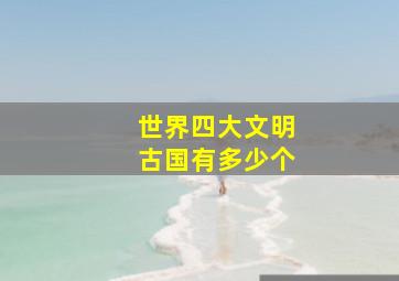 世界四大文明古国有多少个