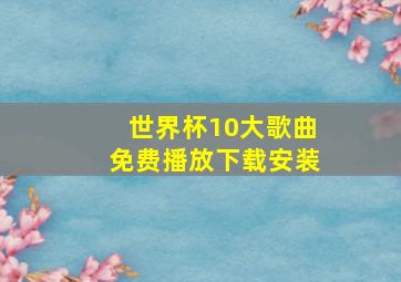 世界杯10大歌曲免费播放下载安装