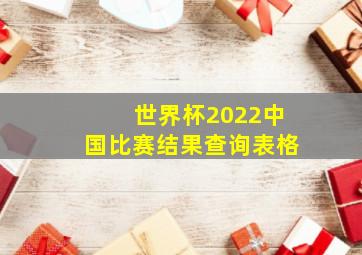 世界杯2022中国比赛结果查询表格