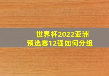 世界杯2022亚洲预选赛12强如何分组