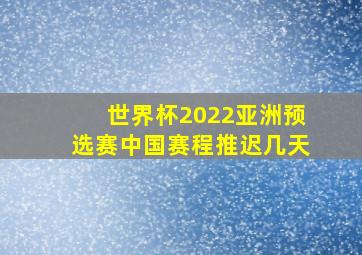 世界杯2022亚洲预选赛中国赛程推迟几天