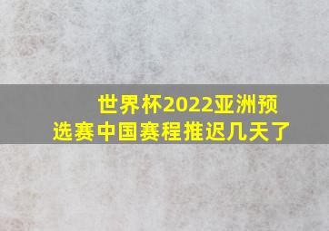 世界杯2022亚洲预选赛中国赛程推迟几天了